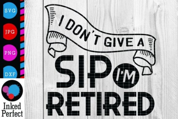 I Don t Give a Sip I m Retired Graphics for Crafts